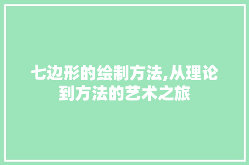 七边形的绘制方法,从理论到方法的艺术之旅