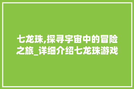 七龙珠,探寻宇宙中的冒险之旅_详细介绍七龙珠游戏玩法