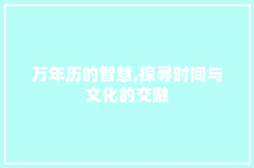 万年历的智慧,探寻时间与文化的交融