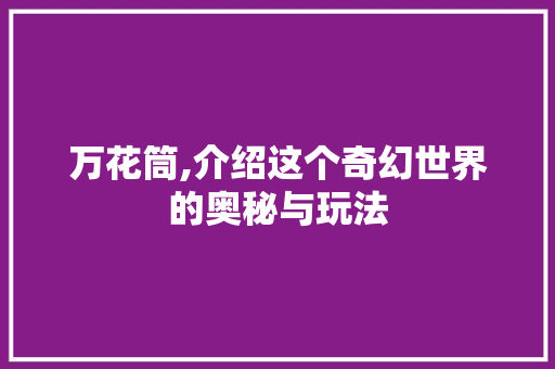 万花筒,介绍这个奇幻世界的奥秘与玩法