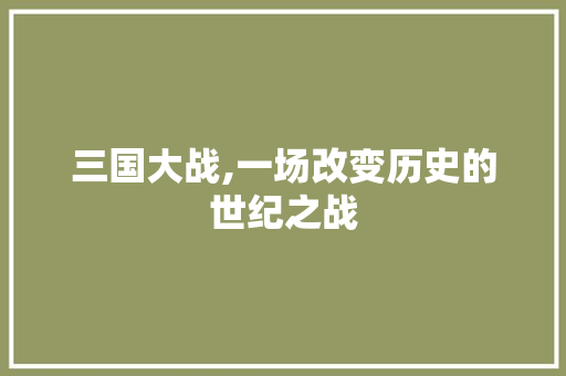 三国大战,一场改变历史的世纪之战