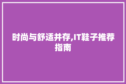 时尚与舒适并存,IT鞋子推荐指南