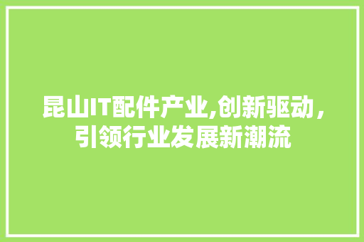 昆山IT配件产业,创新驱动，引领行业发展新潮流
