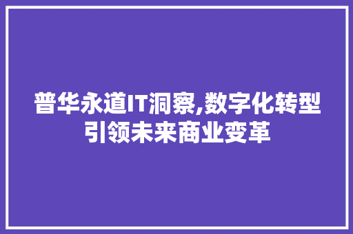 普华永道IT洞察,数字化转型引领未来商业变革