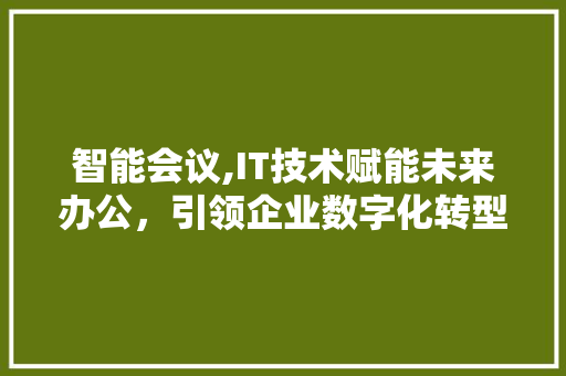 智能会议,IT技术赋能未来办公，引领企业数字化转型