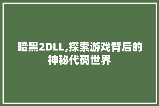 暗黑2DLL,探索游戏背后的神秘代码世界