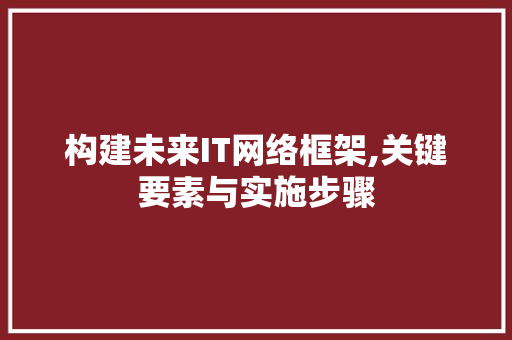 构建未来IT网络框架,关键要素与实施步骤
