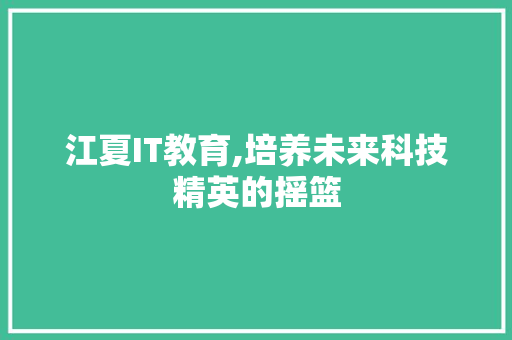 江夏IT教育,培养未来科技精英的摇篮