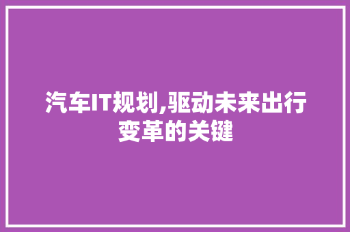 汽车IT规划,驱动未来出行变革的关键
