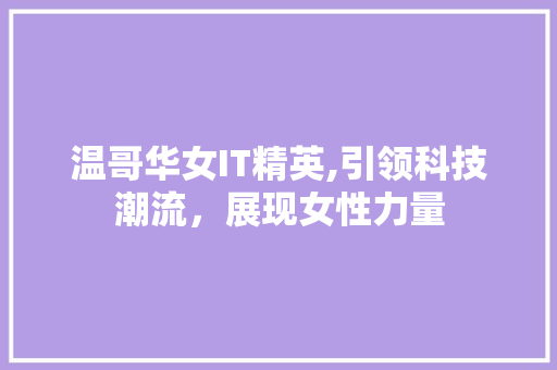 温哥华女IT精英,引领科技潮流，展现女性力量