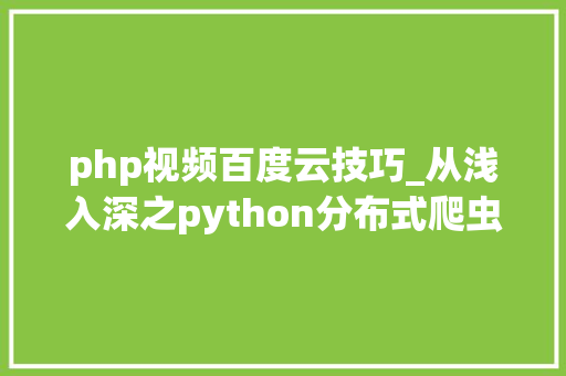 php视频百度云技巧_从浅入深之python分布式爬虫打造搜索引擎视频课程网盘下载