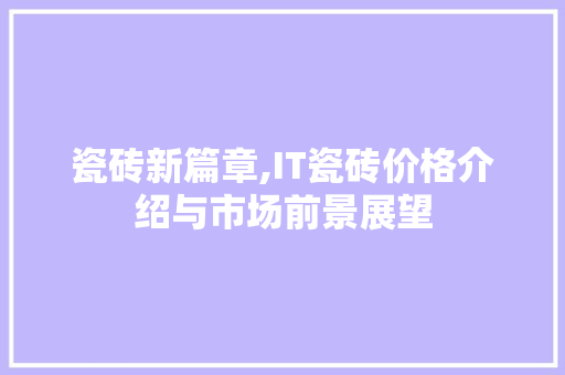 瓷砖新篇章,IT瓷砖价格介绍与市场前景展望