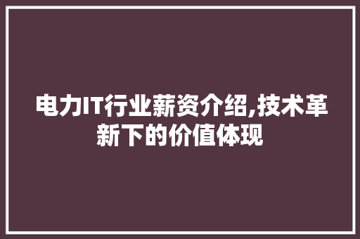 电力IT行业薪资介绍,技术革新下的价值体现
