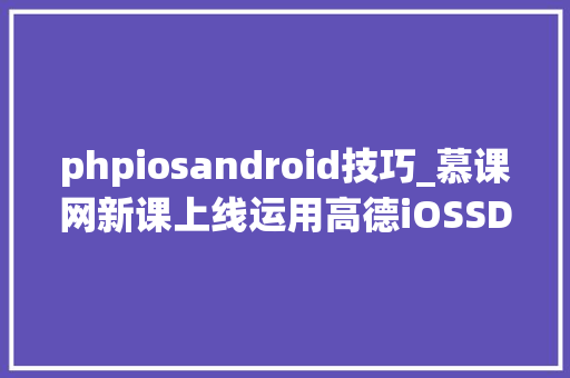 phpiosandroid技巧_慕课网新课上线运用高德iOSSDK开拓地图应用
