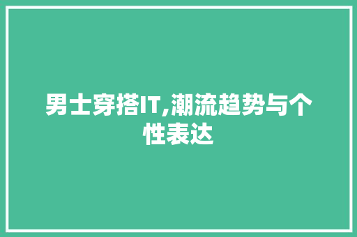 男士穿搭IT,潮流趋势与个性表达