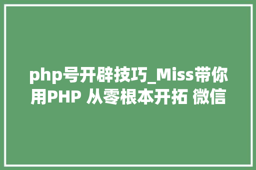 php号开辟技巧_Miss带你用PHP 从零根本开拓 微信年夜众号