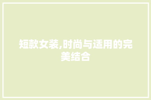 短款女装,时尚与适用的完美结合
