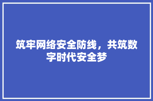 筑牢网络安全防线，共筑数字时代安全梦