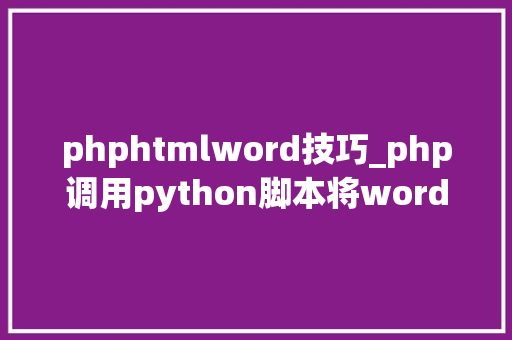 phphtmlword技巧_php调用python脚本将word转为html代码