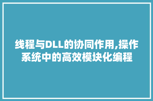 线程与DLL的协同作用,操作系统中的高效模块化编程