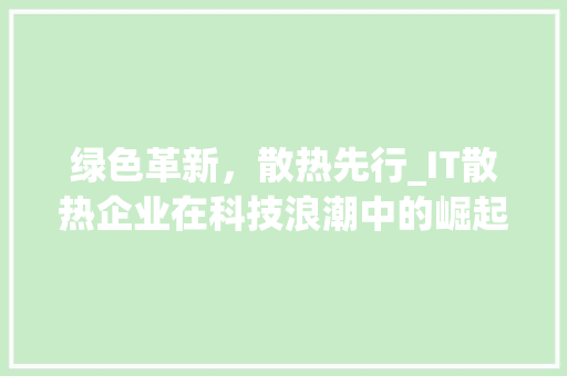 绿色革新，散热先行_IT散热企业在科技浪潮中的崛起