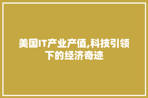 美国IT产业产值,科技引领下的经济奇迹