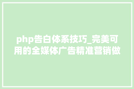 php告白体系技巧_完美可用的全媒体广告精准营销做事平台PHP源码