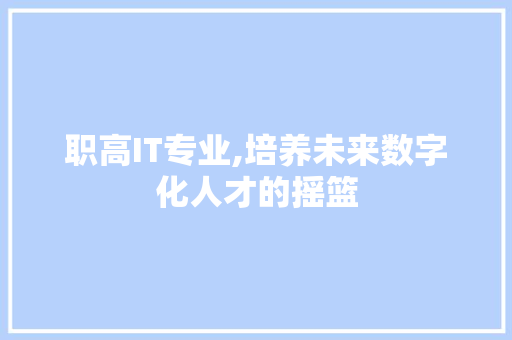 职高IT专业,培养未来数字化人才的摇篮