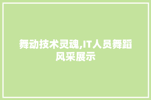 舞动技术灵魂,IT人员舞蹈风采展示