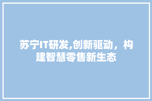 苏宁IT研发,创新驱动，构建智慧零售新生态