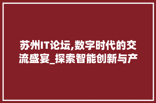 苏州IT论坛,数字时代的交流盛宴_探索智能创新与产业发展新趋势
