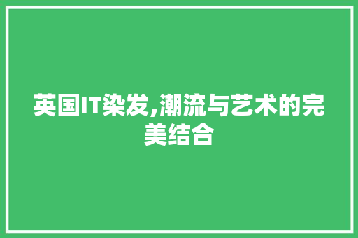 英国IT染发,潮流与艺术的完美结合