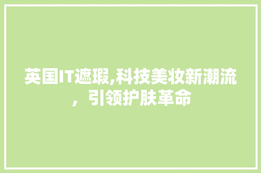 英国IT遮瑕,科技美妆新潮流，引领护肤革命