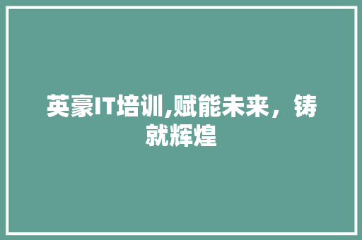 英豪IT培训,赋能未来，铸就辉煌