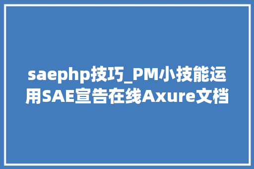 saephp技巧_PM小技能运用SAE宣告在线Axure文档