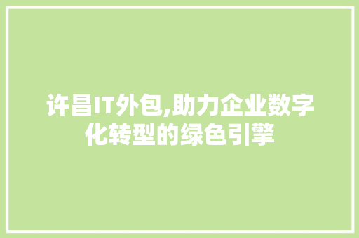 许昌IT外包,助力企业数字化转型的绿色引擎
