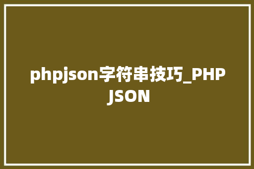 phpjson字符串技巧_PHP JSON