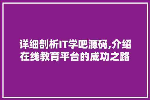 详细剖析IT学吧源码,介绍在线教育平台的成功之路