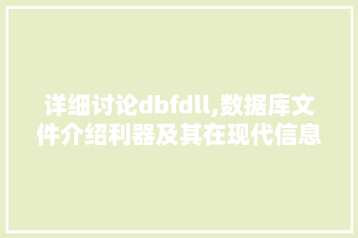 详细讨论dbfdll,数据库文件介绍利器及其在现代信息技术中的应用