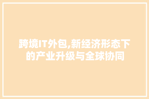跨境IT外包,新经济形态下的产业升级与全球协同