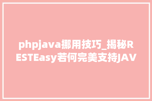 phpjava挪用技巧_揭秘RESTEasy若何完美支持JAVA 微做事中的多种数据格式