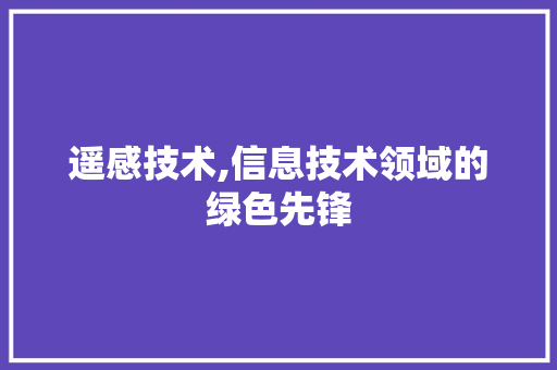 遥感技术,信息技术领域的绿色先锋