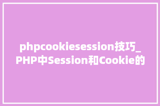 phpcookiesession技巧_PHP中Session和Cookie的商量