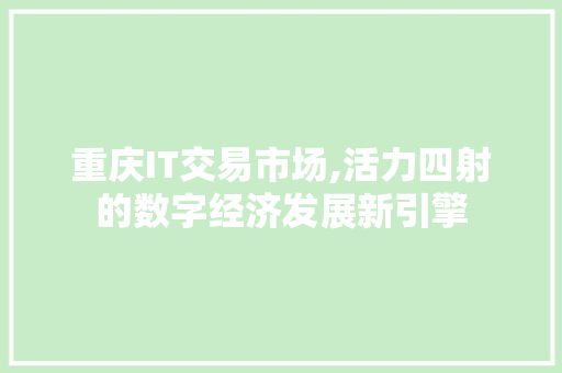 重庆IT交易市场,活力四射的数字经济发展新引擎