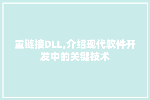重链接DLL,介绍现代软件开发中的关键技术