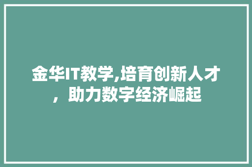 金华IT教学,培育创新人才，助力数字经济崛起