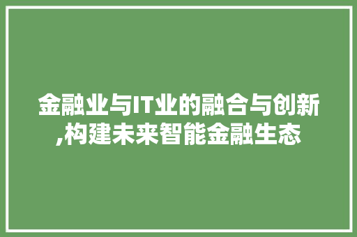 金融业与IT业的融合与创新,构建未来智能金融生态