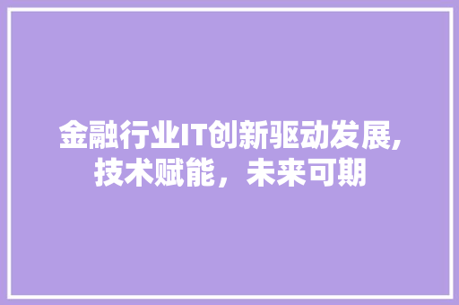 金融行业IT创新驱动发展,技术赋能，未来可期