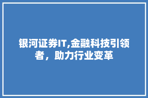 银河证券IT,金融科技引领者，助力行业变革