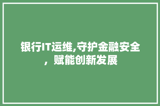 银行IT运维,守护金融安全，赋能创新发展